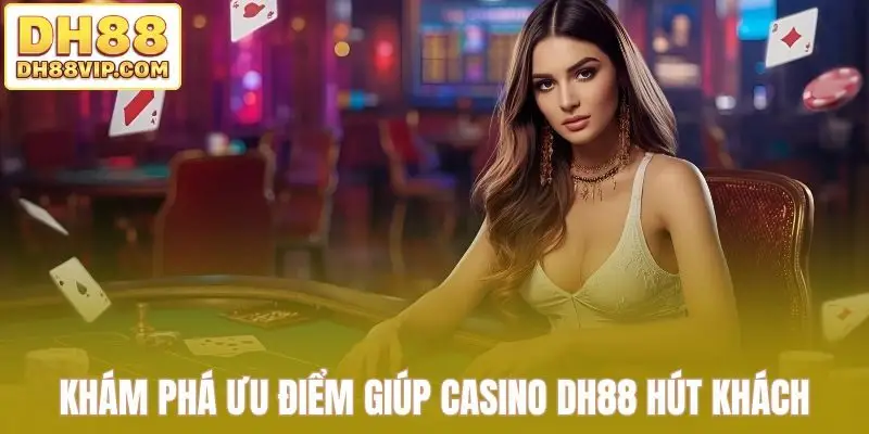 Khám phá ưu điểm giúp casino DH88 hút khách