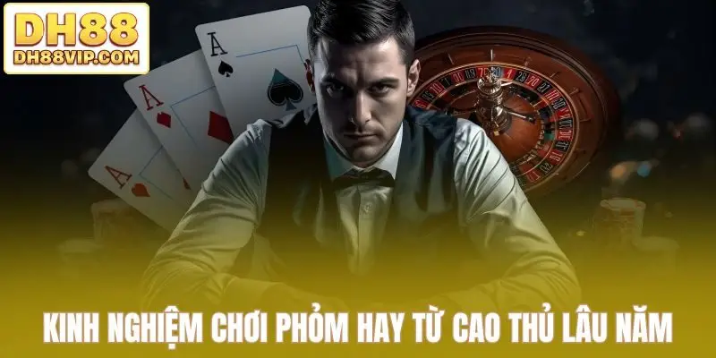 Kinh nghiệm chơi phỏm hay từ cao thủ lâu năm